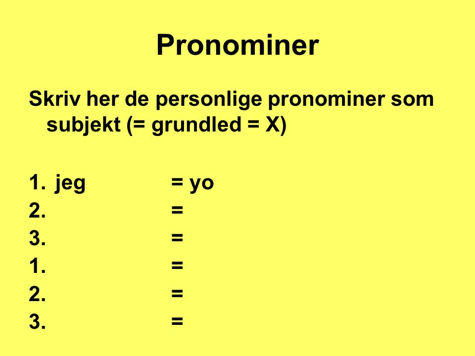 Pronominer Skriv her de personlige pronominer som subjekt (= grundled = X) jeg = yo. = 1. = 2. =
