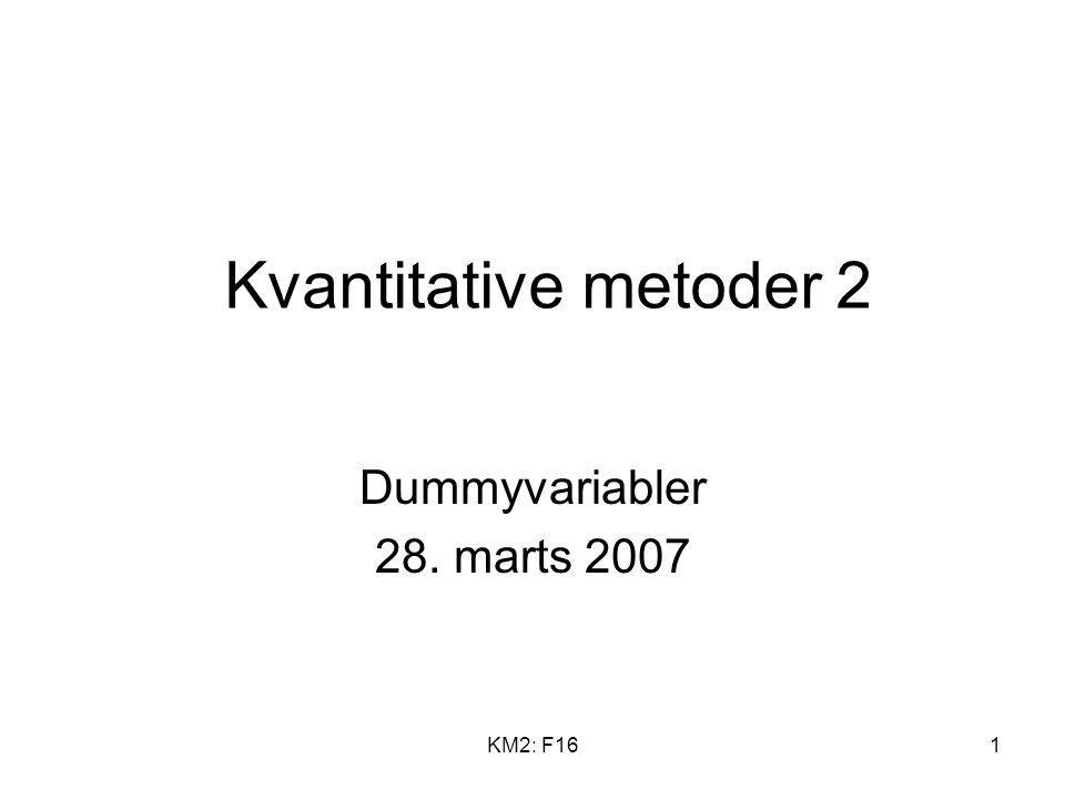 Kvantitative metoder 2 Dummyvariabler 28. marts 2007 KM2: F16