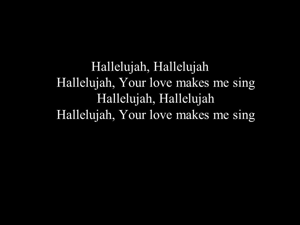 Hallelujah, Hallelujah Hallelujah, Your love makes me sing Hallelujah, Hallelujah Hallelujah, Your love makes me sing