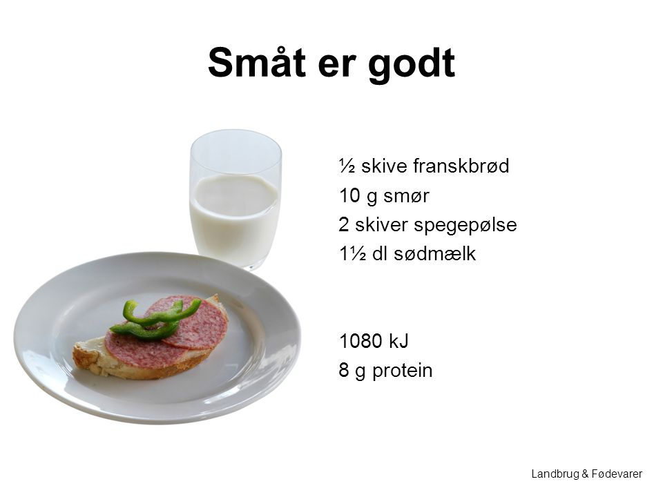 Småt er godt ½ skive franskbrød 10 g smør 2 skiver spegepølse 1½ dl sødmælk 1080 kJ 8 g protein Landbrug & Fødevarer.