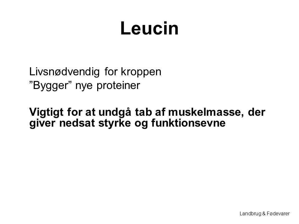 Leucin Livsnødvendig for kroppen Bygger nye proteiner Vigtigt for at undgå tab af muskelmasse, der giver nedsat styrke og funktionsevne