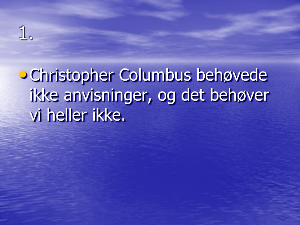 1. Christopher Columbus behøvede ikke anvisninger, og det behøver vi heller ikke.