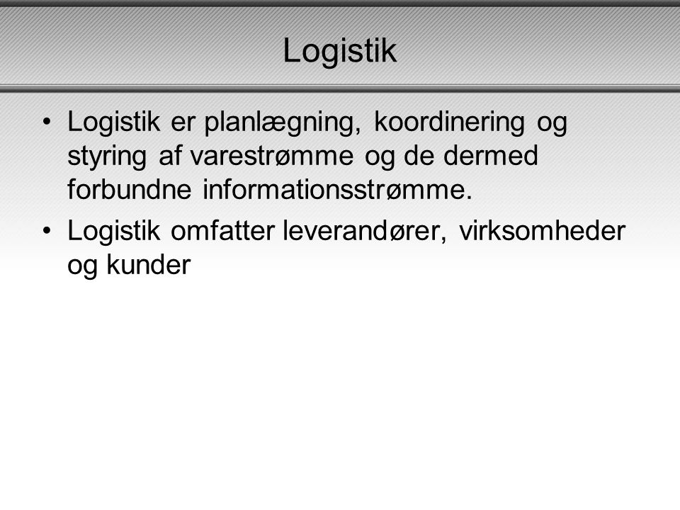 Logistik Logistik er planlægning, koordinering og styring af varestrømme og de dermed forbundne informationsstrømme.