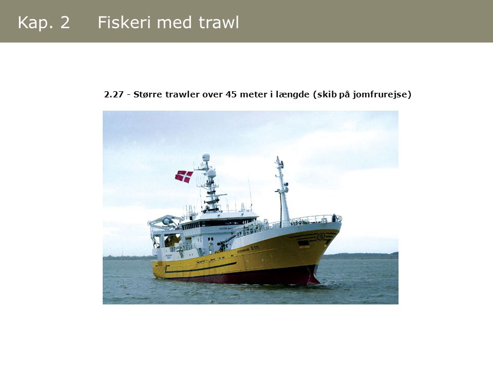 Kap. 2 Fiskeri med trawl Større trawler over 45 meter i længde (skib på jomfrurejse)