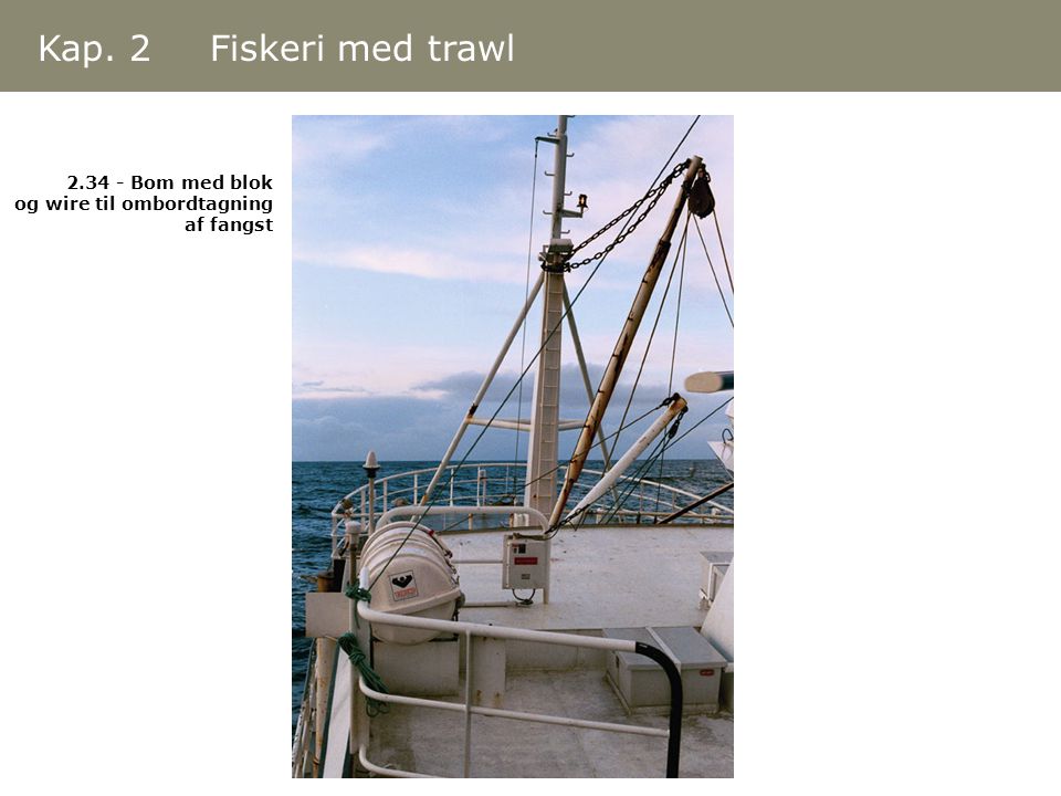 Kap. 2 Fiskeri med trawl Bom med blok og wire til ombordtagning af fangst