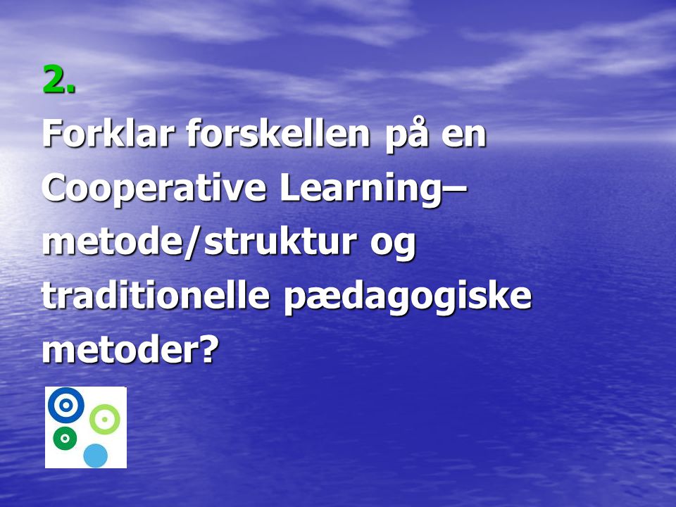 2. Forklar forskellen på en. Cooperative Learning– metode/struktur og. traditionelle pædagogiske.