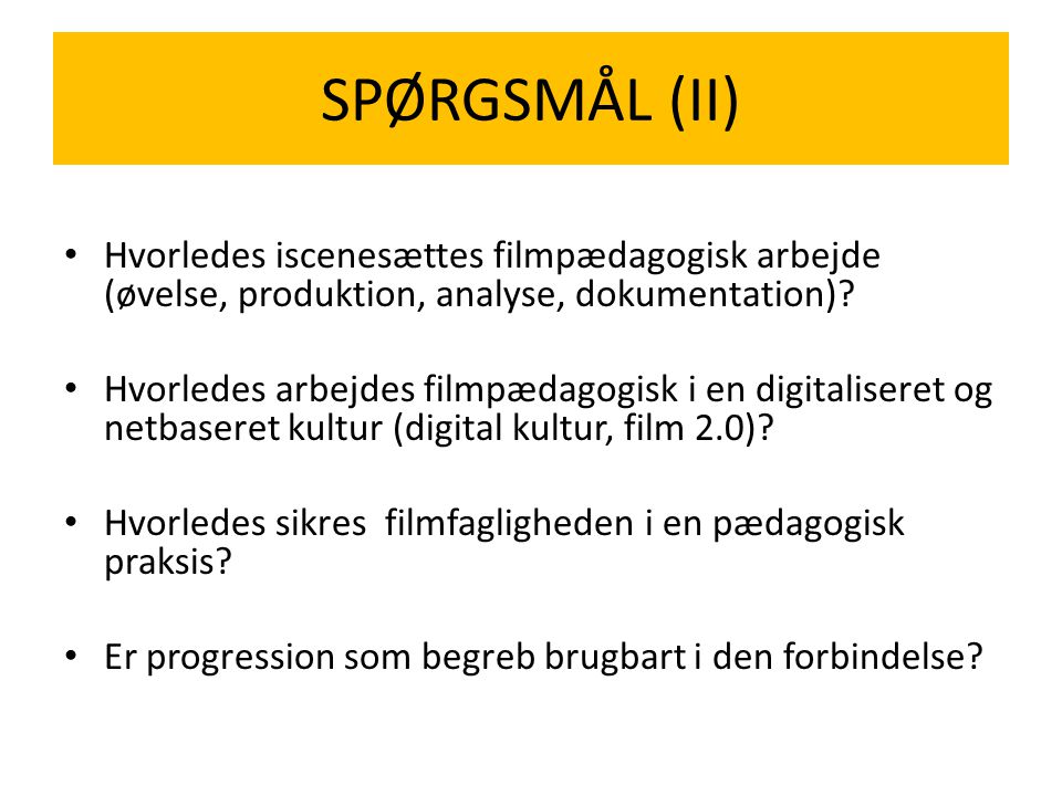 SPØRGSMÅL (II) Hvorledes iscenesættes filmpædagogisk arbejde (øvelse, produktion, analyse, dokumentation)