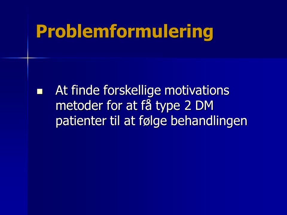 Problemformulering At finde forskellige motivations metoder for at få type 2 DM patienter til at følge behandlingen.