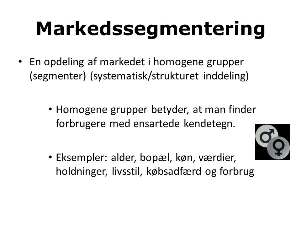 Markedssegmentering En opdeling af markedet i homogene grupper (segmenter) (systematisk/strukturet inddeling)