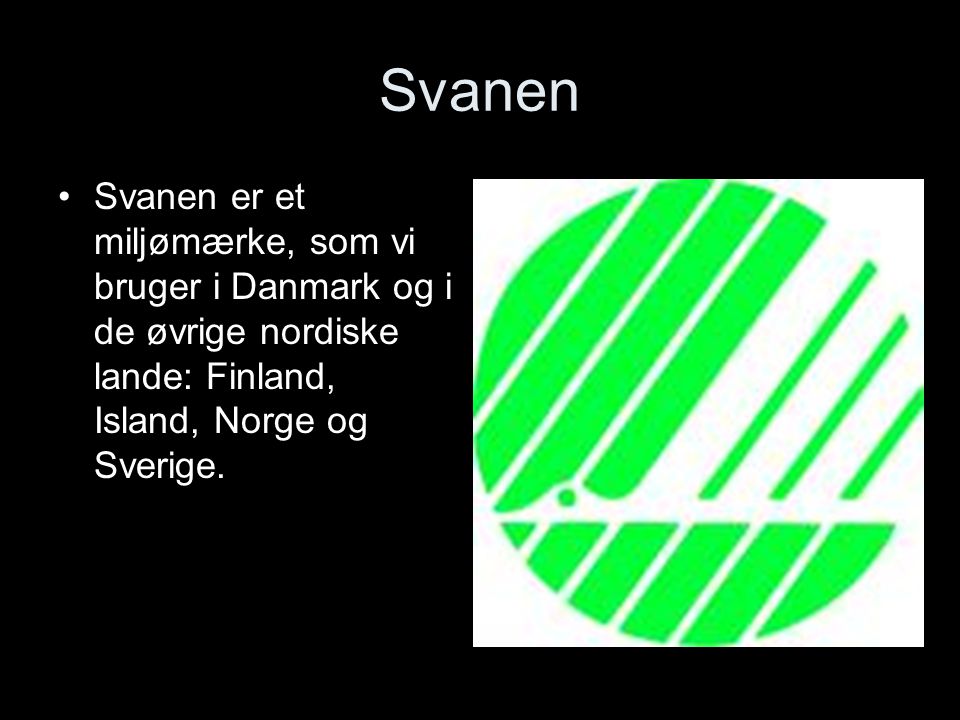 Svanen Svanen er et miljømærke, som vi bruger i Danmark og i de øvrige nordiske lande: Finland, Island, Norge og Sverige.