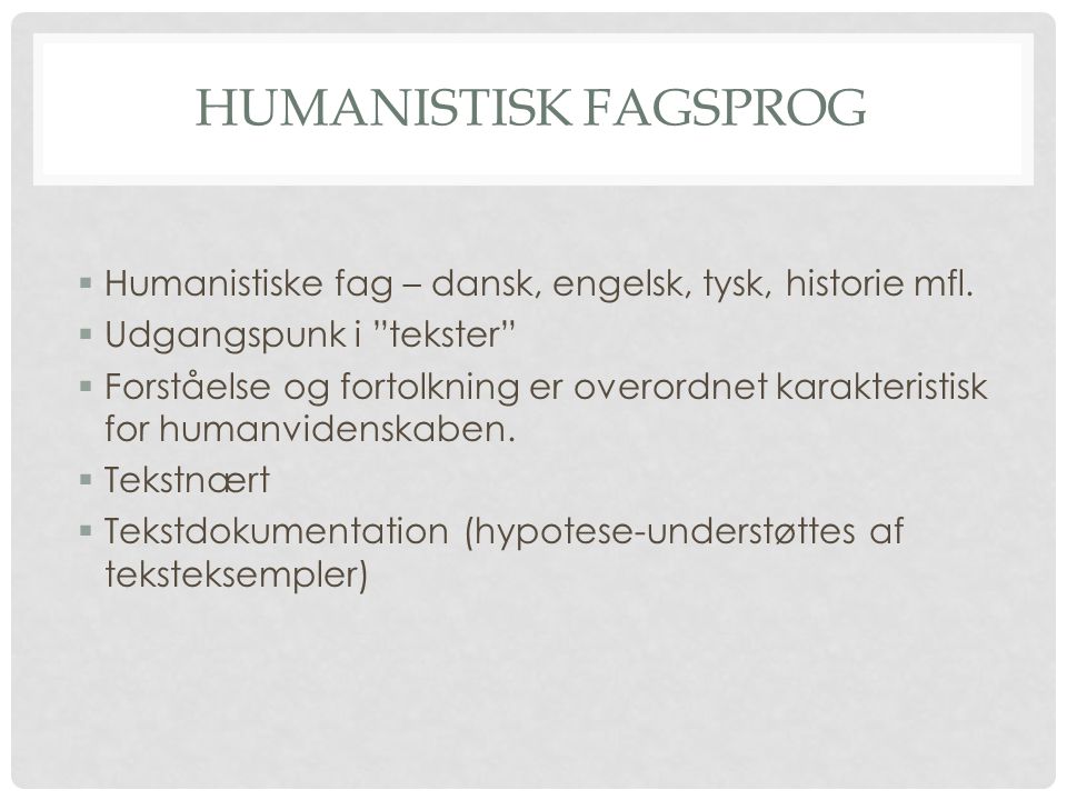 Humanistisk fagsprog Humanistiske fag – dansk, engelsk, tysk, historie mfl. Udgangspunk i tekster