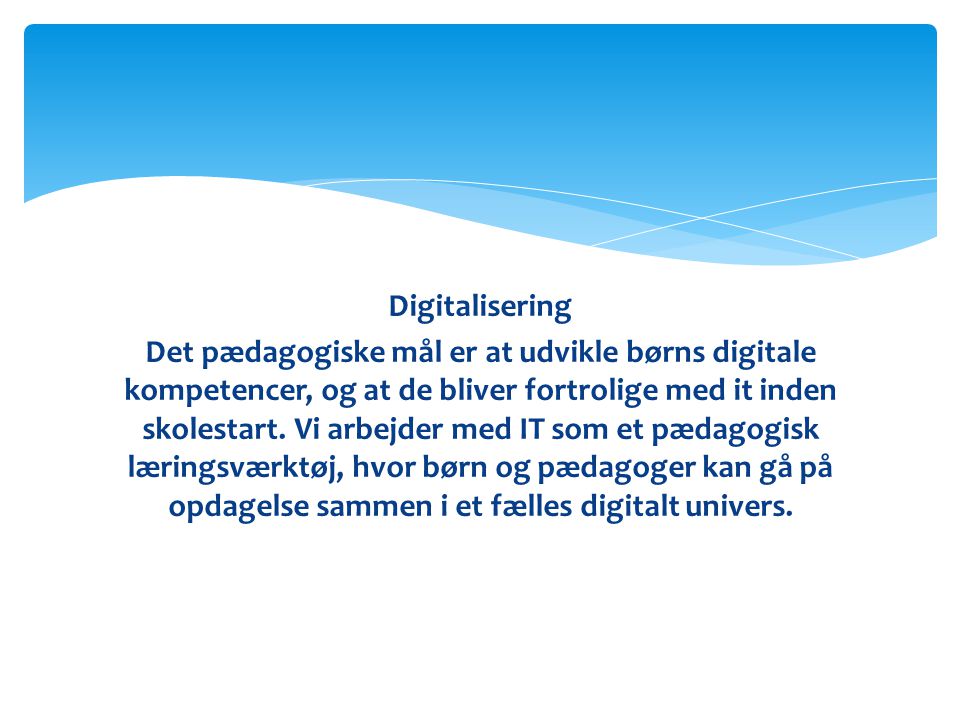 Digitalisering Det pædagogiske mål er at udvikle børns digitale kompetencer, og at de bliver fortrolige med it inden skolestart.