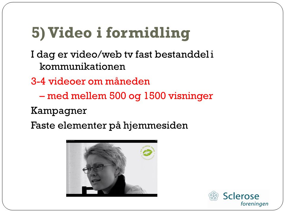 5) Video i formidling I dag er video/web tv fast bestanddel i kommunikationen. 3-4 videoer om måneden.