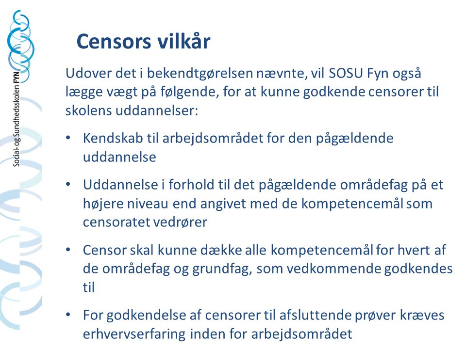 Censors vilkår Udover det i bekendtgørelsen nævnte, vil SOSU Fyn også lægge vægt på følgende, for at kunne godkende censorer til skolens uddannelser: