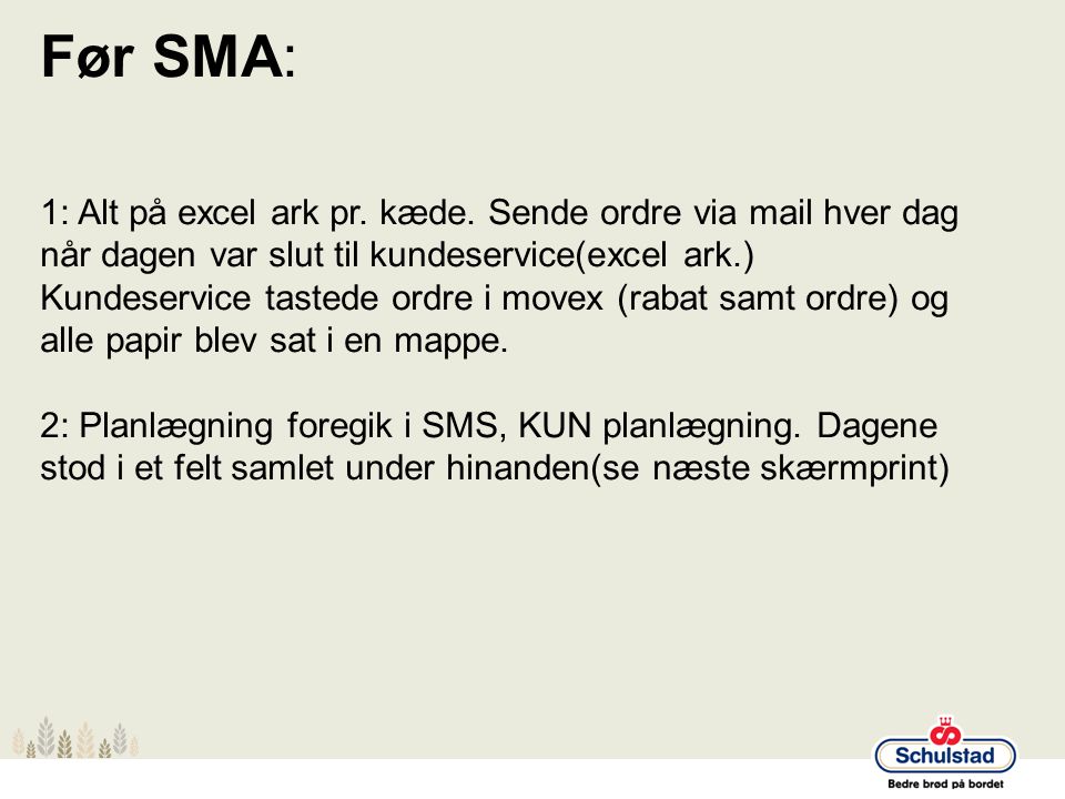 Før SMA: 1: Alt på excel ark pr. kæde. Sende ordre via mail hver dag når dagen var slut til kundeservice(excel ark.)