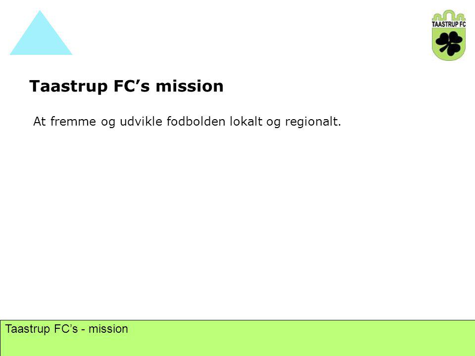 Taastrup FC’s mission At fremme og udvikle fodbolden lokalt og regionalt. Taastrup FC’s - mission