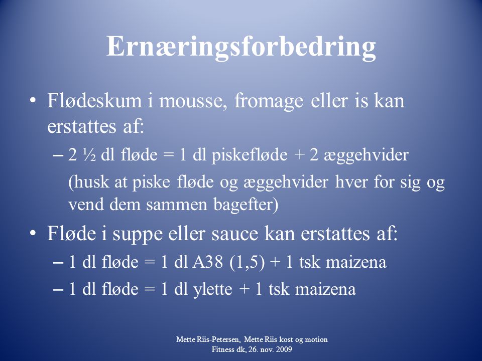 Ernæringsforbedring Flødeskum i mousse, fromage eller is kan erstattes af: 2 ½ dl fløde = 1 dl piskefløde + 2 æggehvider.
