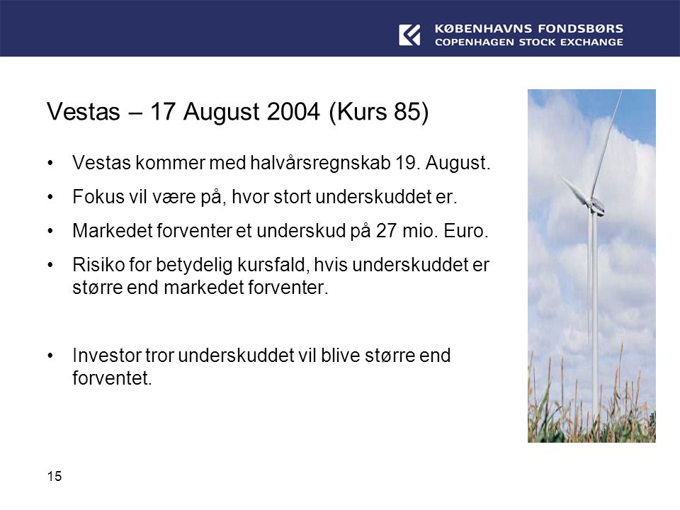 Vestas – 17 August 2004 (Kurs 85) Vestas kommer med halvårsregnskab 19. August. Fokus vil være på, hvor stort underskuddet er.