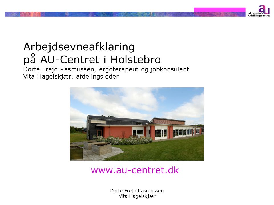 Arbejdsevneafklaring på AU-Centret i Holstebro Dorte Frejo Rasmussen, ergoterapeut og jobkonsulent Vita Hagelskjær, afdelingsleder
