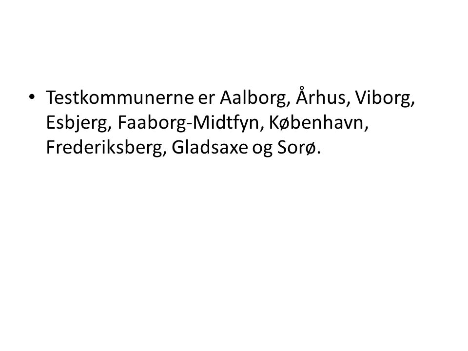 Testkommunerne er Aalborg, Århus, Viborg, Esbjerg, Faaborg-Midtfyn, København, Frederiksberg, Gladsaxe og Sorø.