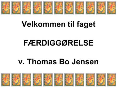 Velkommen til faget FÆRDIGGØRELSE v. Thomas Bo Jensen.