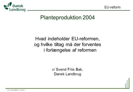 H:\OVH-DL\EU\0029sfb.ppt – 08-01-04 1 EU-reform Planteproduktion 2004 Hvad indeholder EU-reformen, og hvilke tiltag må der forventes i forlængelse af reformen.