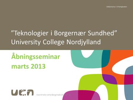 Koordinator Jette Bangshaab Åbningsseminar marts 2013 ”Teknologier i Borgernær Sundhed” University College Nordjylland.