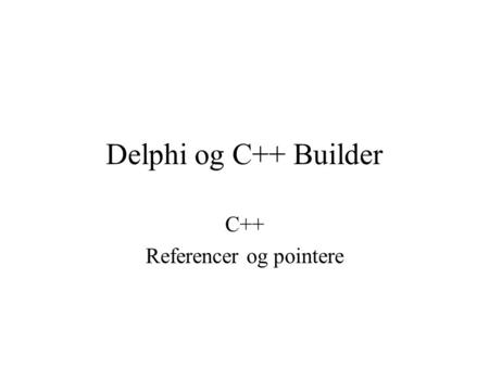 Delphi og C++ Builder C++ Referencer og pointere.