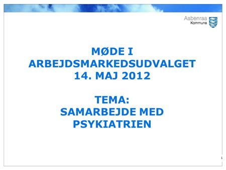 MØDE I ARBEJDSMARKEDSUDVALGET 14. MAJ 2012 TEMA: SAMARBEJDE MED PSYKIATRIEN 1.