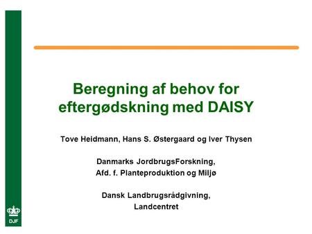 DJF Beregning af behov for eftergødskning med DAISY Tove Heidmann, Hans S. Østergaard og Iver Thysen Danmarks JordbrugsForskning, Afd. f. Planteproduktion.