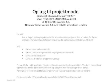 Oplæg til projektmodel Godkendt til anvendelse på ”TOP 12” af AU IT, STUDIER, ØKONOMI og AU HR d. 18-03-2013 i version 1.0. Nedenfor findes version 1.1.