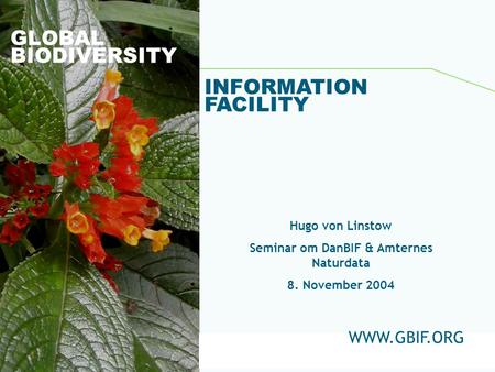Global Biodiversity Information Facility GLOBAL BIODIVERSITY INFORMATION FACILITY Hugo von Linstow Seminar om DanBIF & Amternes Naturdata 8. November 2004.