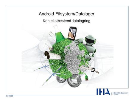 1 | 2010 Android Filsystem/Datalager Kontekstbestemt datalagring.