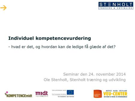 Individuel kompetencevurdering - hvad er det, og hvordan kan de ledige få glæde af det? Seminar den 24. november 2014 Ole Stenholt, Stenholt træning.