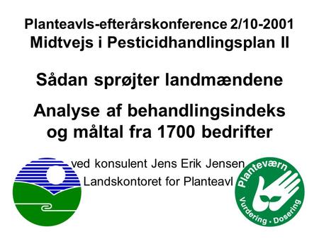 Planteavls-efterårskonference 2/10-2001 Midtvejs i Pesticidhandlingsplan II Sådan sprøjter landmændene Analyse af behandlingsindeks og måltal fra 1700.
