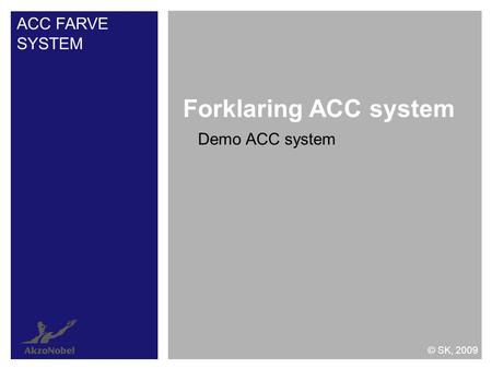 Demo ACC system Forklaring ACC system ACC FARVE SYSTEM © SK, 2009.