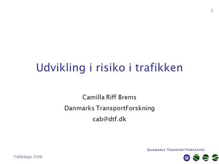 Trafikdage 2006 1 Udvikling i risiko i trafikken Camilla Riff Brems Danmarks TransportForskning