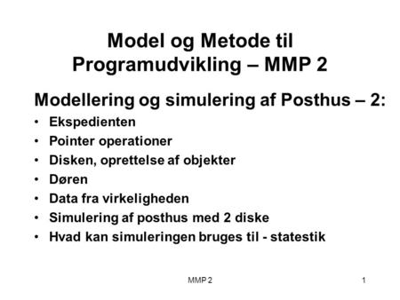MMP 21 Model og Metode til Programudvikling – MMP 2 Modellering og simulering af Posthus – 2: Ekspedienten Pointer operationer Disken, oprettelse af objekter.