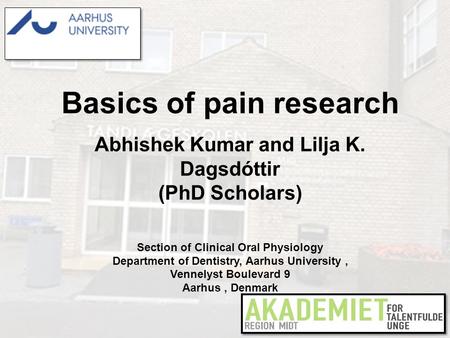 Basics of pain research Abhishek Kumar and Lilja K. Dagsdóttir (PhD Scholars) Section of Clinical Oral Physiology Department of Dentistry, Aarhus University,