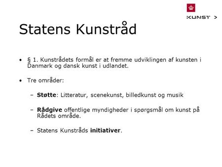 Statens Kunstråd § 1. Kunstrådets formål er at fremme udviklingen af kunsten i Danmark og dansk kunst i udlandet. Tre områder: –Støtte: Litteratur, scenekunst,