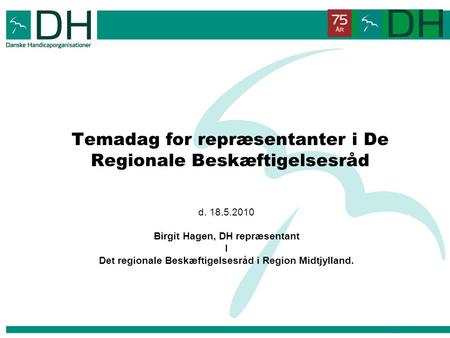 Temadag for repræsentanter i De Regionale Beskæftigelsesråd d. 18.5.2010 Birgit Hagen, DH repræsentant I Det regionale Beskæftigelsesråd i Region Midtjylland.