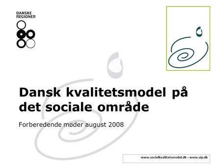 Www.socialkvalitetsmodel.dk ▪ www.sip.dk Dansk kvalitetsmodel på det sociale område Forberedende møder august 2008.