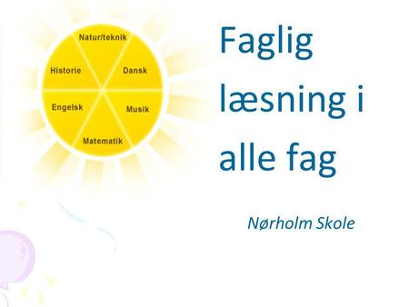 Faglig læsning i alle fag Nørholm Skole. Læsning er en del af alle fag Dansklæreren har ansvaret for, at eleverne lærer ”at knække koden” Alle lærere.