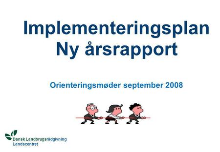Dansk Landbrugsrådgivning Landscentret Implementeringsplan Ny årsrapport Orienteringsmøder september 2008.