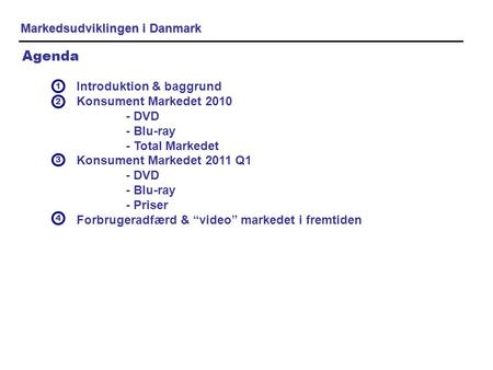 Markedsudviklingen i Danmark Agenda Introduktion & baggrund Konsument Markedet 2010 - DVD - Blu-ray - Total Markedet Konsument Markedet 2011 Q1 - DVD -