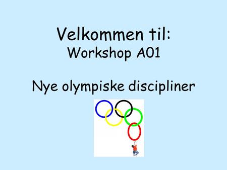 Velkommen til: Workshop A01 Nye olympiske discipliner.