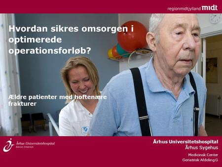 Århus Universitetshospital Århus Sygehus Medicinsk Center Geriatrisk Afdeling G Hvordan sikres omsorgen i optimerede operationsforløb? Ældre patienter.