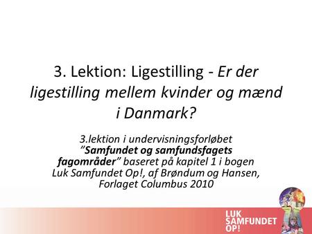 3. Lektion: Ligestilling - Er der ligestilling mellem kvinder og mænd i Danmark? 3.lektion i undervisningsforløbet ”Samfundet og samfundsfagets fagområder”