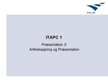 ITAPC 1 Præsentation 3: Artikelsøgning og Præsentation.