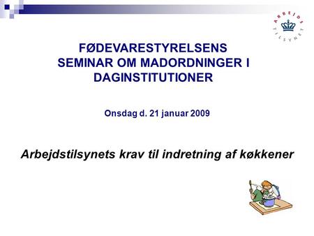 Onsdag d. 21 januar 2009 Arbejdstilsynets krav til indretning af køkkener FØDEVARESTYRELSENS SEMINAR OM MADORDNINGER I DAGINSTITUTIONER.